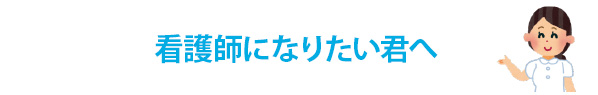 看護師になりたい君へ