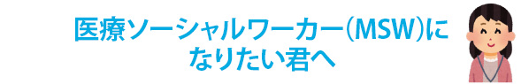 医療ソーシャルワーカー（MSW）になりたい君へ